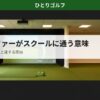 月1ゴルファーがスクールに通う意味｜レッスン風景